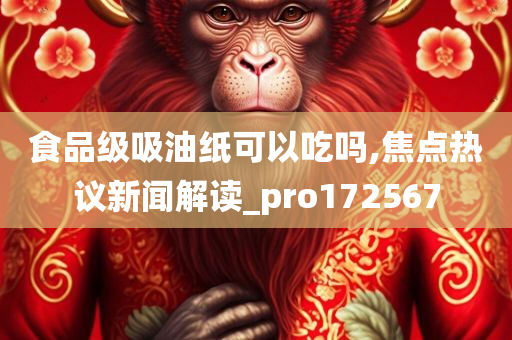 食品级吸油纸可以吃吗,焦点热议新闻解读_pro172567