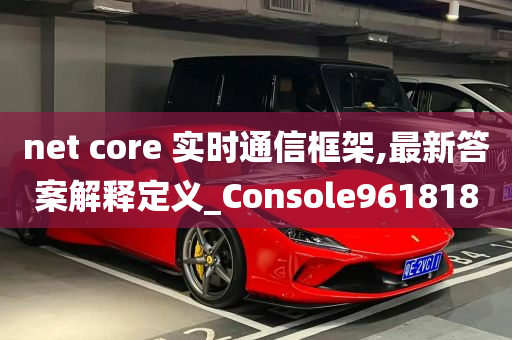 net core 实时通信框架,最新答案解释定义_Console961818