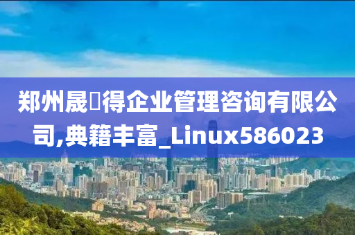 郑州晟烜得企业管理咨询有限公司,典籍丰富_Linux586023