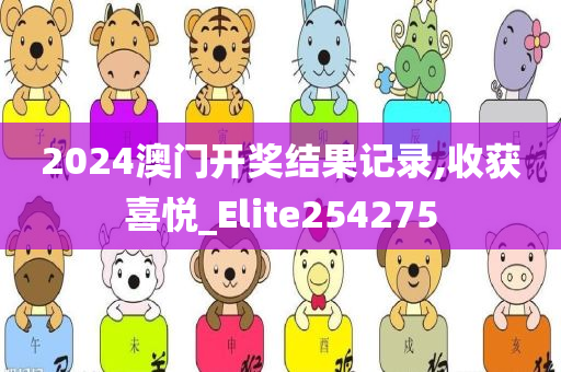 2024澳门开奖结果记录,收获喜悦_Elite254275