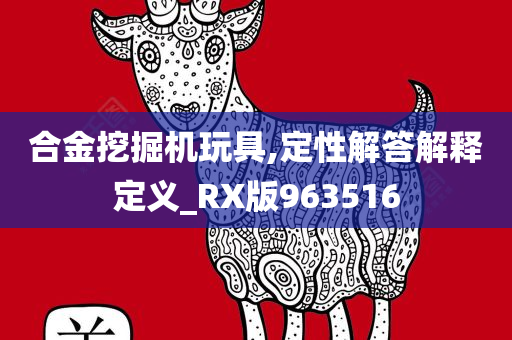 合金挖掘机玩具,定性解答解释定义_RX版963516