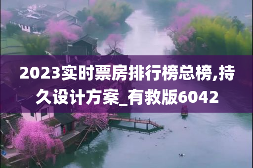 2023实时票房排行榜总榜,持久设计方案_有救版6042