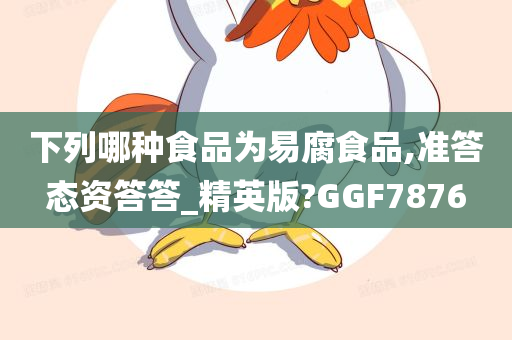 下列哪种食品为易腐食品,准答态资答答_精英版?GGF7876