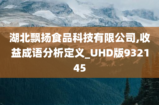 湖北飘扬食品科技有限公司,收益成语分析定义_UHD版932145