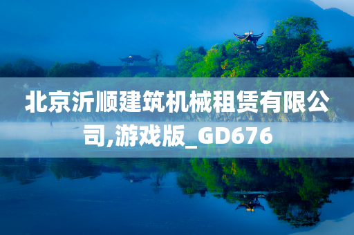 北京沂顺建筑机械租赁有限公司,游戏版_GD676