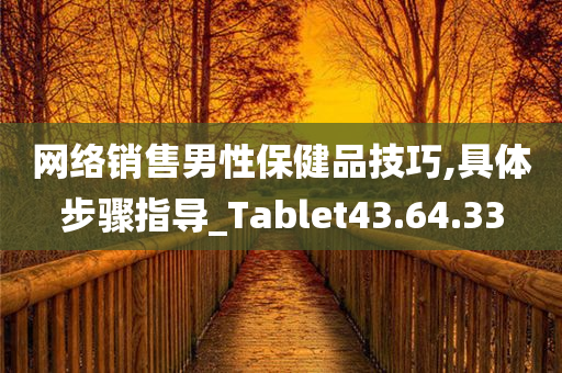 网络销售男性保健品技巧,具体步骤指导_Tablet43.64.33