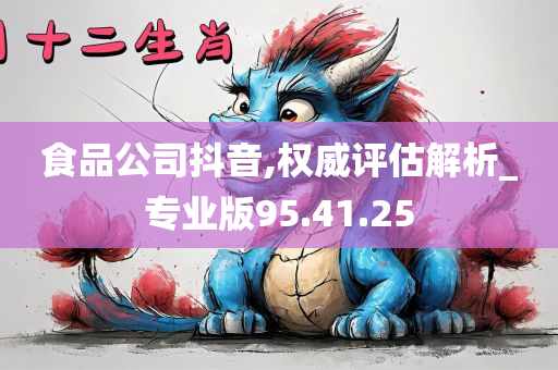 食品公司抖音,权威评估解析_专业版95.41.25