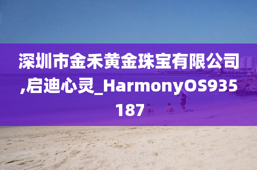 深圳市金禾黄金珠宝有限公司,启迪心灵_HarmonyOS935187