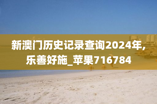 新澳门历史记录查询2024年,乐善好施_苹果716784