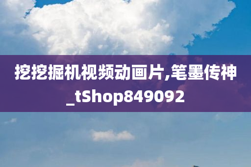 挖挖掘机视频动画片,笔墨传神_tShop849092