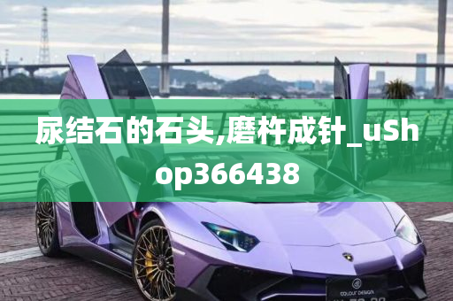 尿结石的石头,磨杵成针_uShop366438