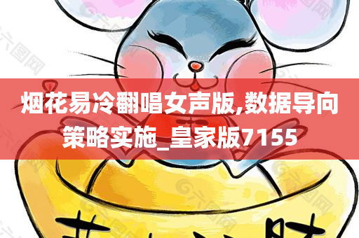 烟花易冷翻唱女声版,数据导向策略实施_皇家版7155