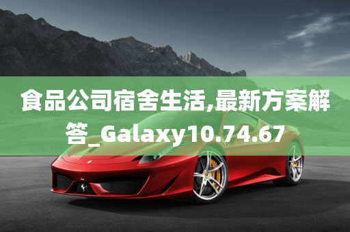 食品公司宿舍生活,最新方案解答_Galaxy10.74.67