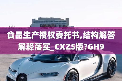 食品生产授权委托书,结构解答解释落实_CXZS版?GH9