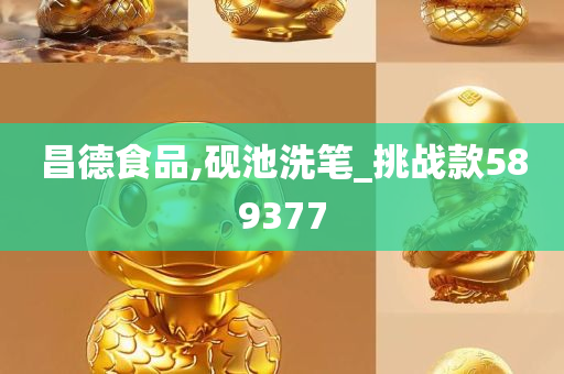 昌德食品,砚池洗笔_挑战款589377