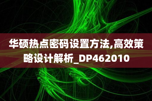 华硕热点密码设置方法,高效策略设计解析_DP462010