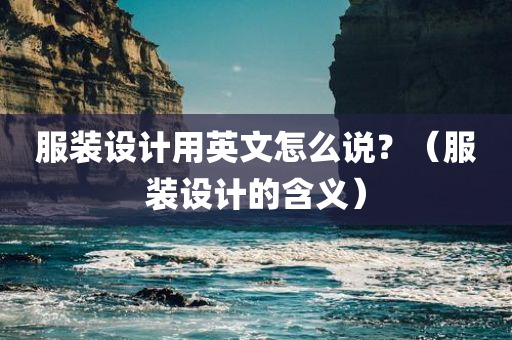 服装设计用英文怎么说？（服装设计的含义）