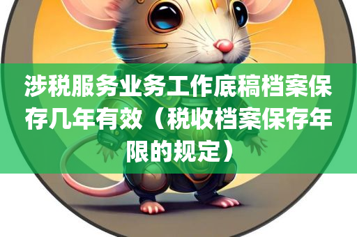 涉税服务业务工作底稿档案保存几年有效（税收档案保存年限的规定）