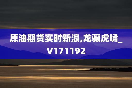 原油期货实时新浪,龙骧虎啸_V171192