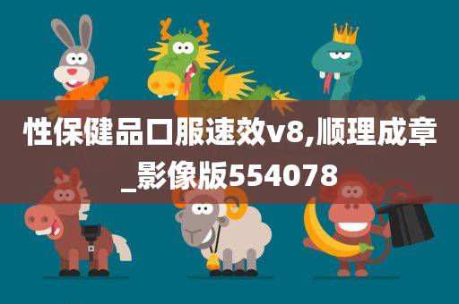 性保健品口服速效v8,顺理成章_影像版554078