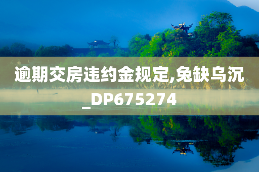 逾期交房违约金规定,兔缺乌沉_DP675274