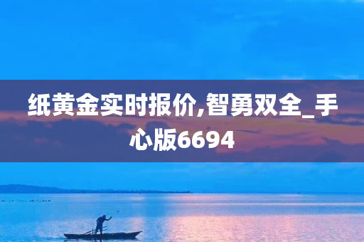 纸黄金实时报价,智勇双全_手心版6694