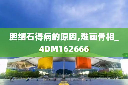 胆结石得病的原因,难画骨相_4DM162666