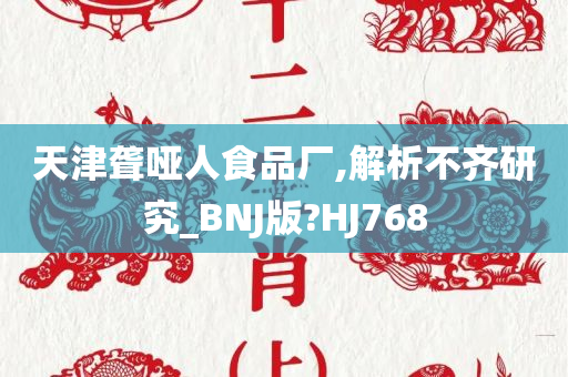 天津聋哑人食品厂,解析不齐研究_BNJ版?HJ768