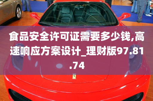 食品安全许可证需要多少钱,高速响应方案设计_理财版97.81.74