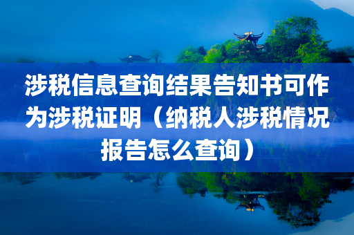 涉税信息查询结果告知书可作为涉税证明（纳税人涉税情况报告怎么查询）