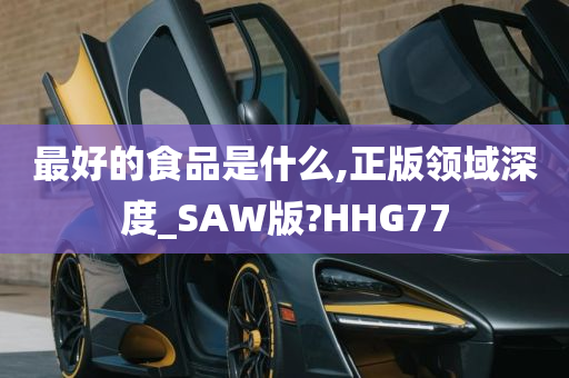 最好的食品是什么,正版领域深度_SAW版?HHG77