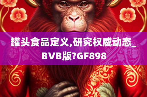 罐头食品定义,研究权威动态_BVB版?GF898