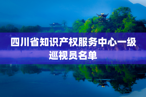 四川省知识产权服务中心一级巡视员名单