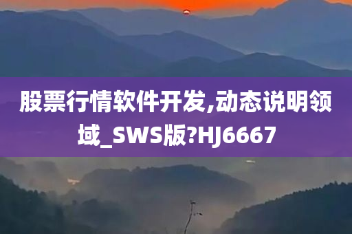 股票行情软件开发,动态说明领域_SWS版?HJ6667