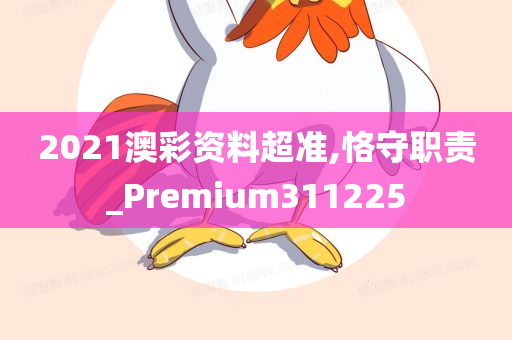 2021澳彩资料超准,恪守职责_Premium311225