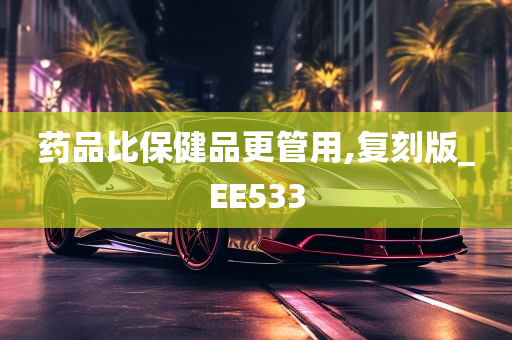 药品比保健品更管用,复刻版_EE533