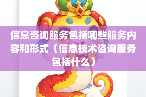 信息咨询服务包括哪些服务内容和形式（信息技术咨询服务包括什么）