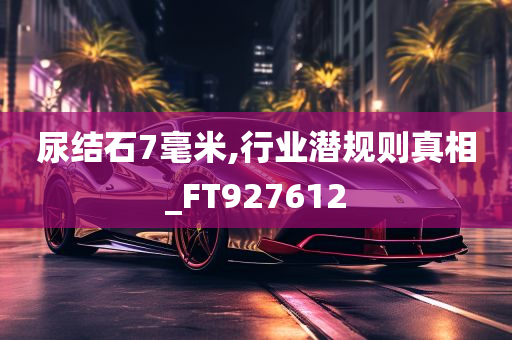 尿结石7毫米,行业潜规则真相_FT927612