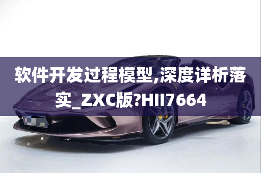 软件开发过程模型,深度详析落实_ZXC版?HII7664