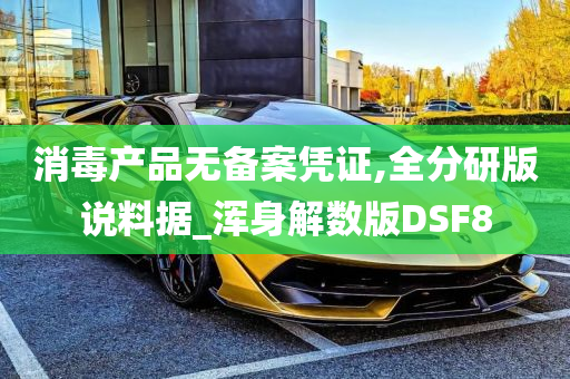 消毒产品无备案凭证,全分研版说料据_浑身解数版DSF8