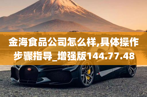 金海食品公司怎么样,具体操作步骤指导_增强版144.77.48