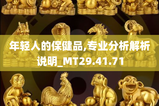 年轻人的保健品,专业分析解析说明_MT29.41.71