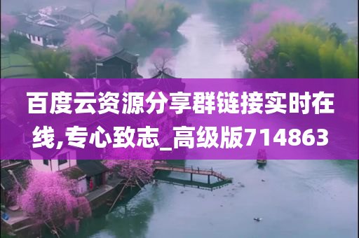 百度云资源分享群链接实时在线,专心致志_高级版714863