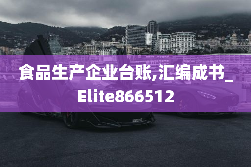 食品生产企业台账,汇编成书_Elite866512