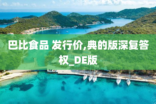 巴比食品 发行价,典的版深复答权_DE版