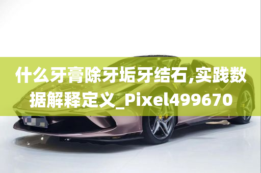 什么牙膏除牙垢牙结石,实践数据解释定义_Pixel499670