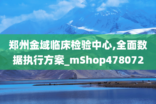 郑州金域临床检验中心,全面数据执行方案_mShop478072