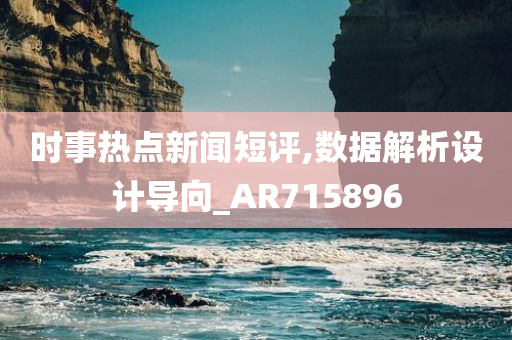 时事热点新闻短评,数据解析设计导向_AR715896