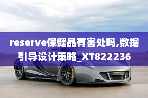 reserve保健品有害处吗,数据引导设计策略_XT822236