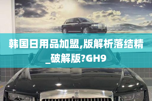 韩国日用品加盟,版解析落结精_破解版?GH9